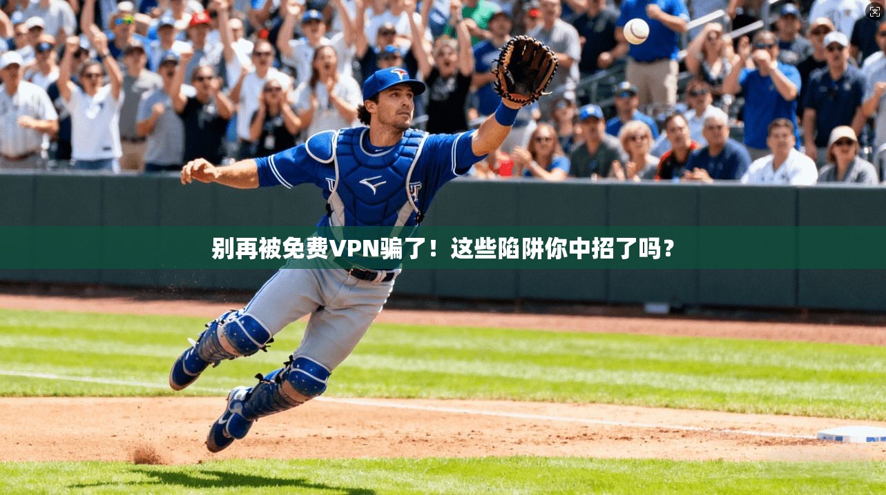 别再被免费VPN骗了！这些陷阱你中招了吗？