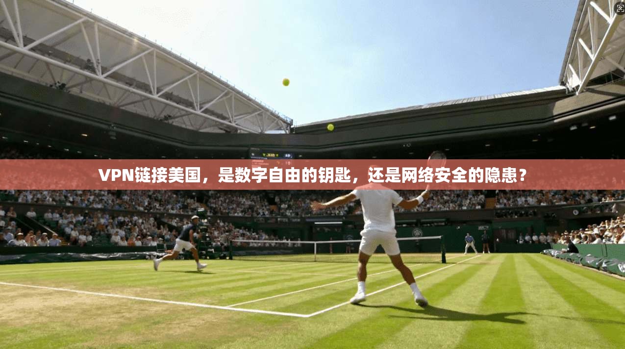 VPN链接美国，是数字自由的钥匙，还是网络安全的隐患？