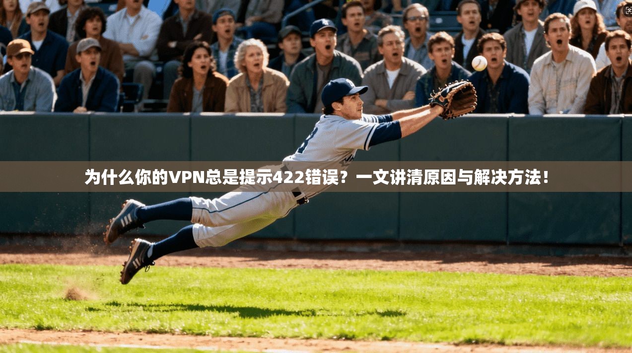 为什么你的VPN总是提示422错误？一文讲清原因与解决方法！