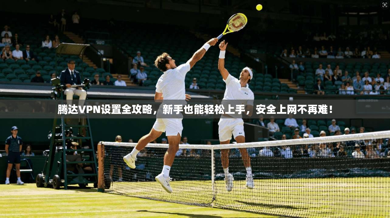 腾达VPN设置全攻略，新手也能轻松上手，安全上网不再难！