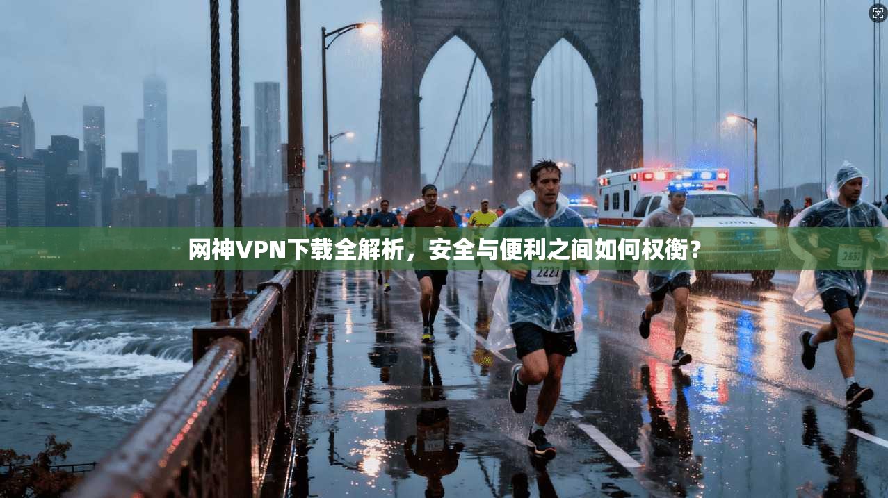网神VPN下载全解析，安全与便利之间如何权衡？