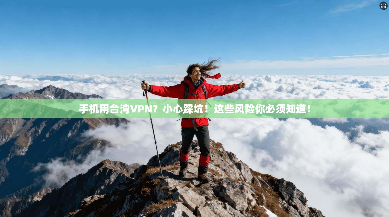 手机用台湾VPN?小心踩坑!这些风险你必须知道! 手机用台湾VPN?小心踩坑!这些风险你必须知道!