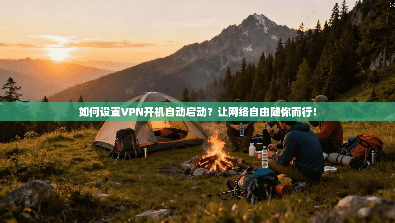 如何设置VPN开机自动启动？让网络自由随你而行！