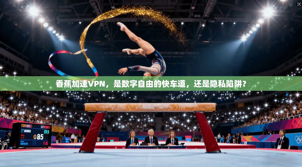 香蕉加速VPN，是数字自由的快车道，还是隐私陷阱？