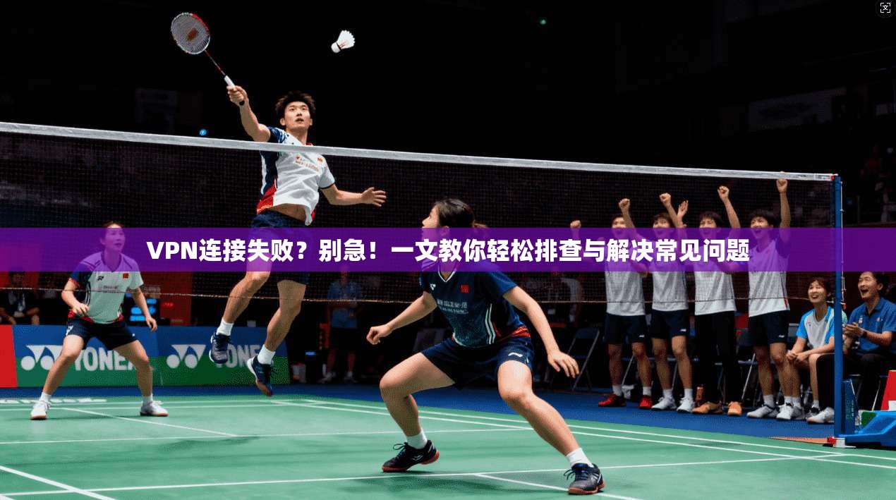 VPN连接失败？别急！一文教你轻松排查与解决常见问题