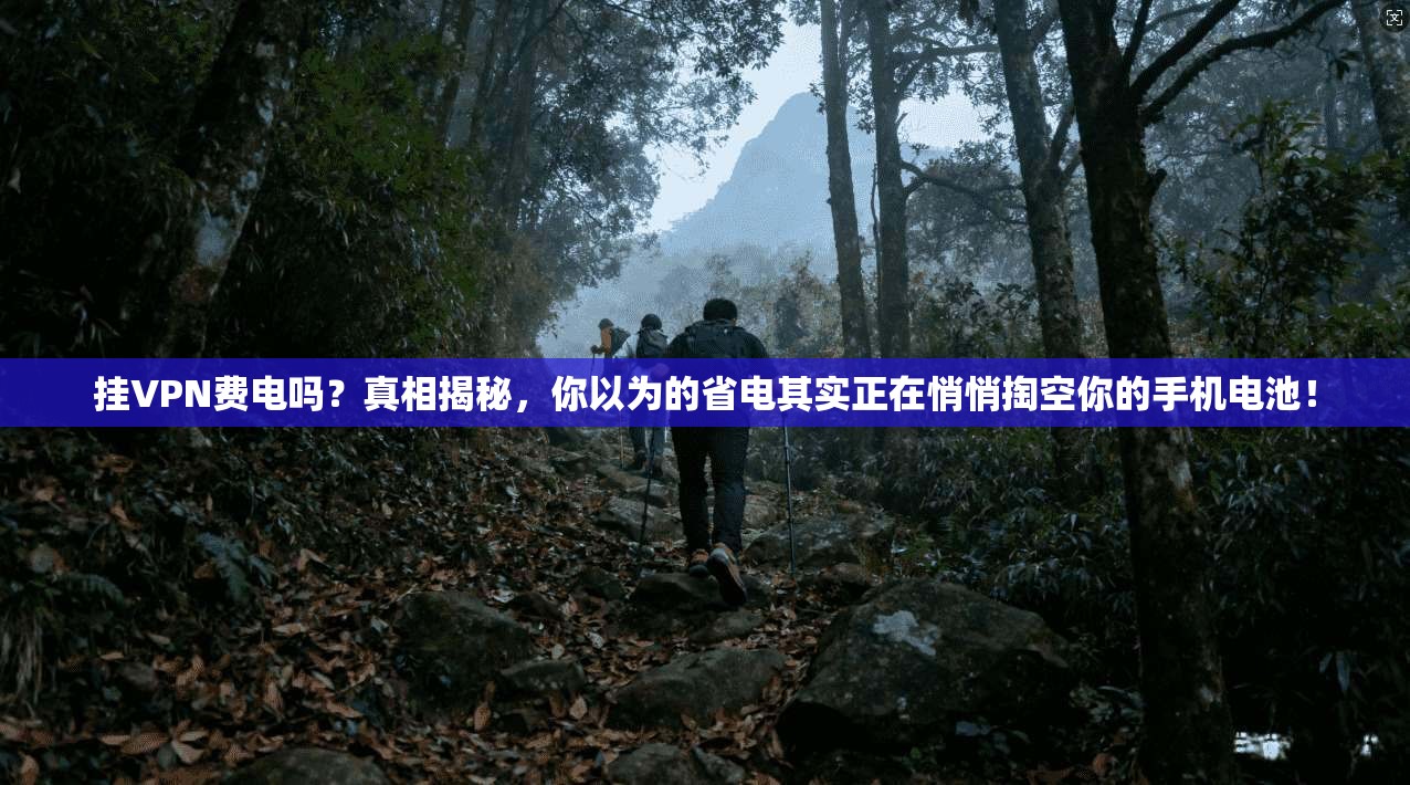挂VPN费电吗？真相揭秘，你以为的省电其实正在悄悄掏空你的手机电池！