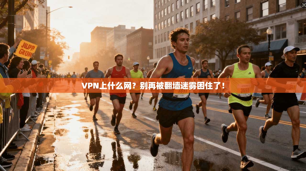 VPN上什么网?别再被翻墙迷雾困住了! VPN上什么网?别再被翻墙迷雾困住了!