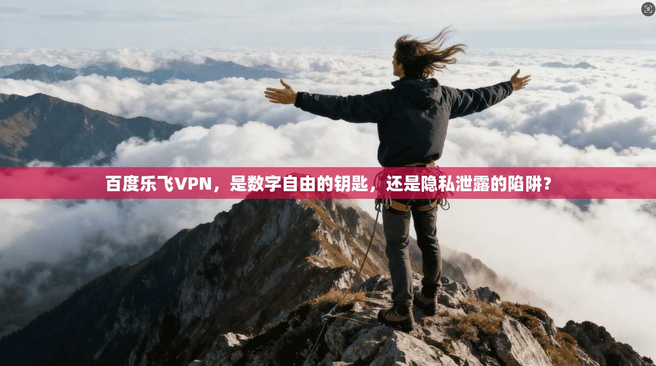 百度乐飞VPN，是数字自由的钥匙，还是隐私泄露的陷阱？