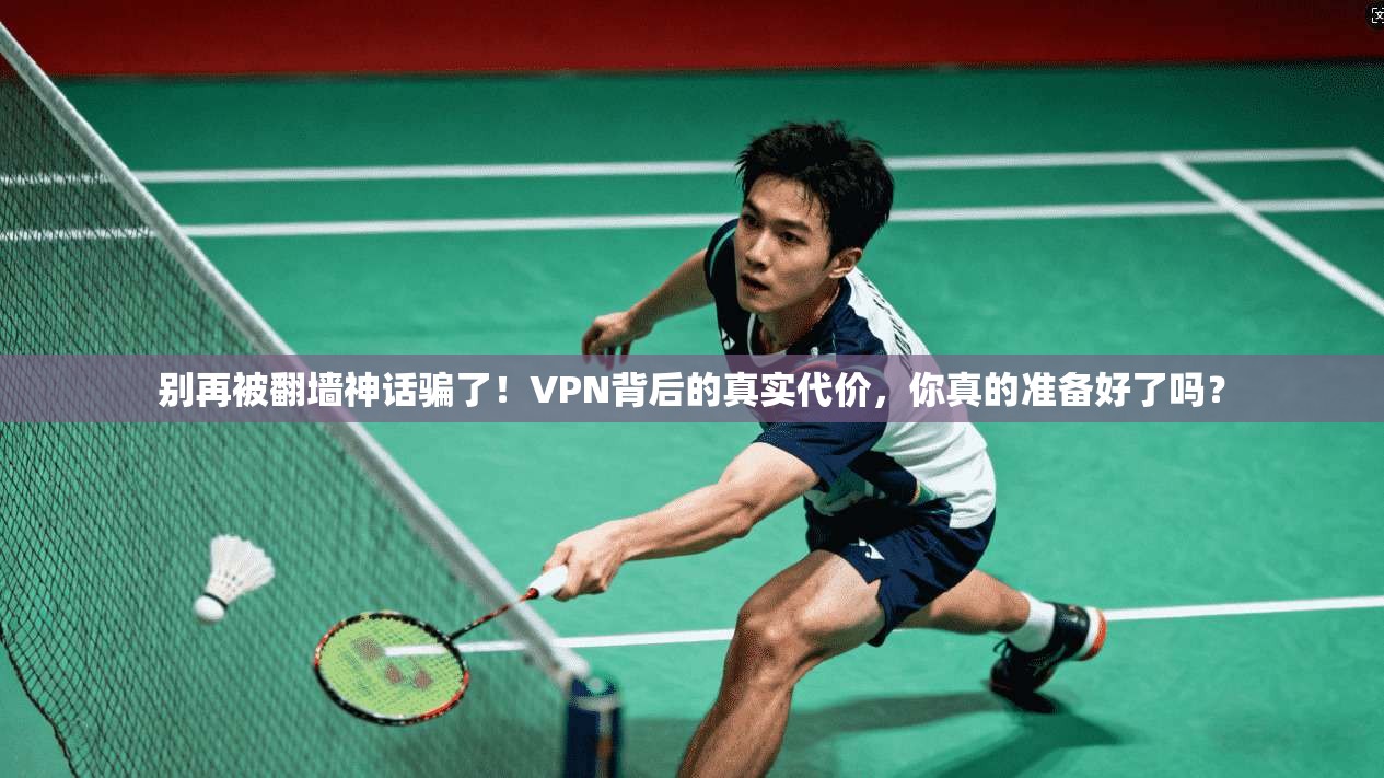 别再被翻墙神话骗了!VPN背后的真实代价,你真的准备好了吗?