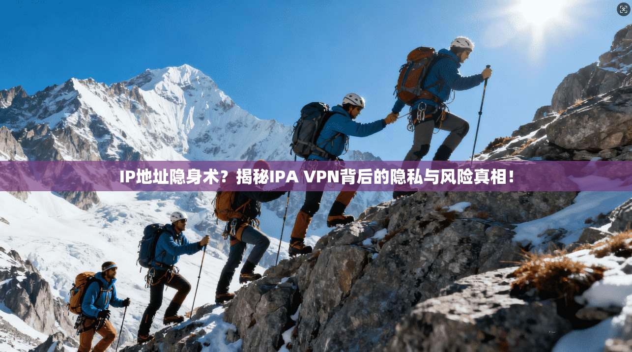 IP地址隐身术?揭秘IPA VPN背后的隐私与风险真相!