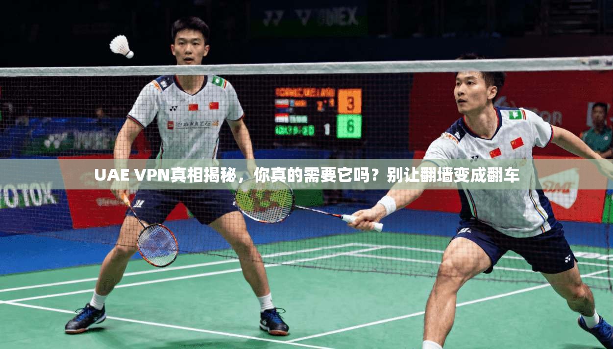UAE VPN真相揭秘,你真的需要它吗?别让翻墙变成翻车