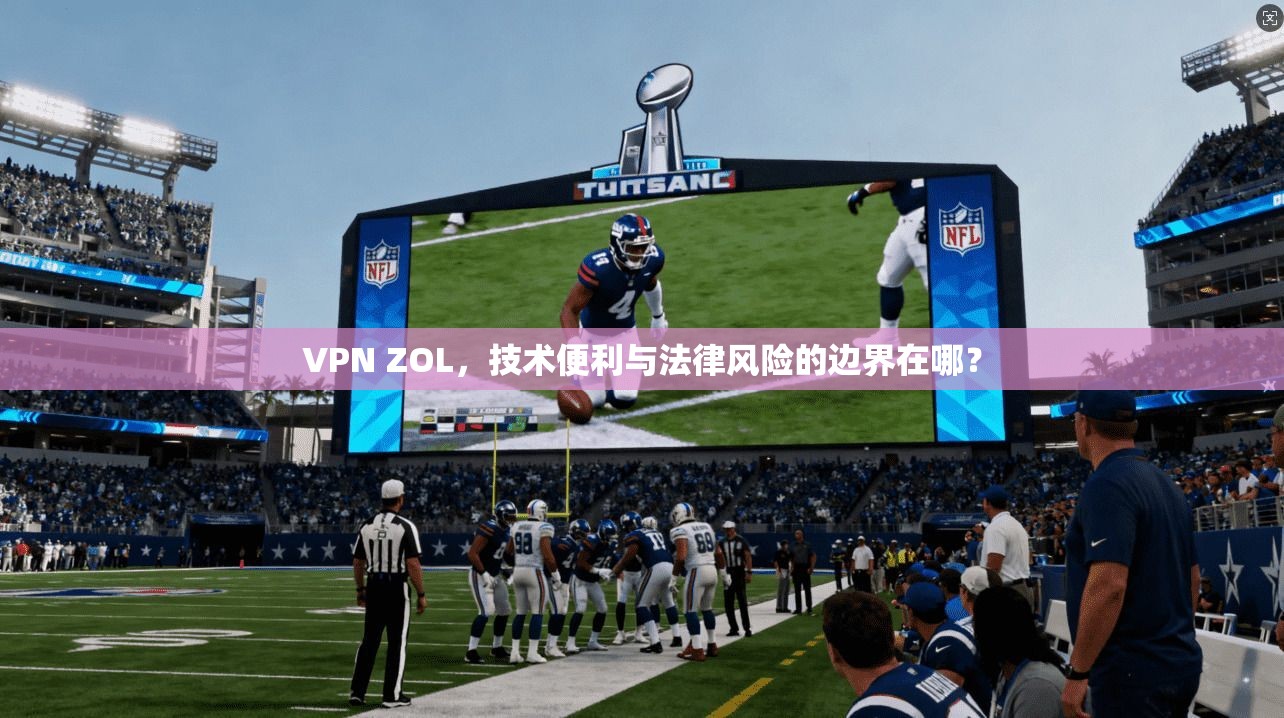 VPN ZOL,技术便利与法律风险的边界在哪? VPN ZOL,技术便利与法律风险的边界在哪?