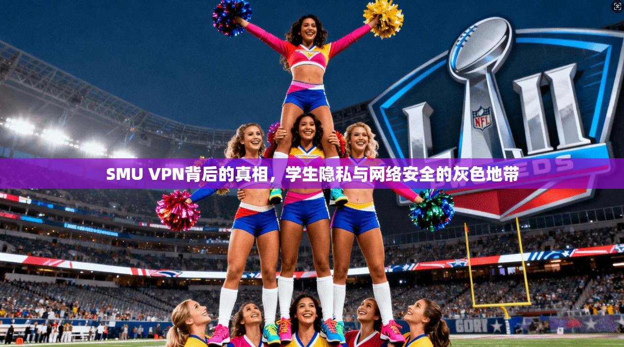 SMU VPN背后的真相，学生隐私与网络安全的灰色地带
