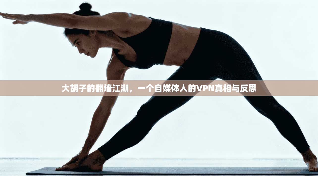 大胡子的翻墙江湖，一个自媒体人的VPN真相与反思