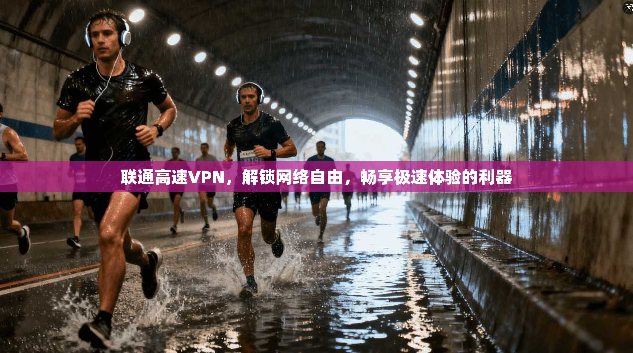 联通高速VPN，解锁网络自由，畅享极速体验的利器
