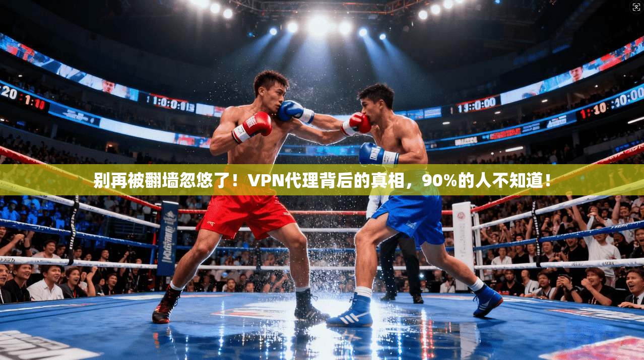 别再被翻墙忽悠了!VPN代理背后的真相,90%的人不知道! 别再被翻墙忽悠了!VPN代理背后的真相,90%的人不知道!