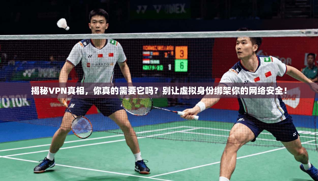 揭秘VPN真相，你真的需要它吗？别让虚拟身份绑架你的网络安全！