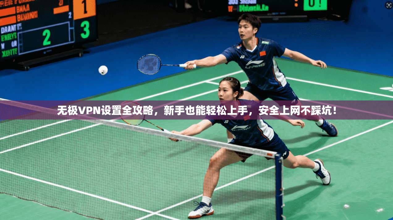 无极VPN设置全攻略，新手也能轻松上手，安全上网不踩坑！