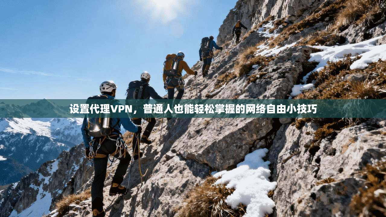 设置代理VPN，普通人也能轻松掌握的网络自由小技巧