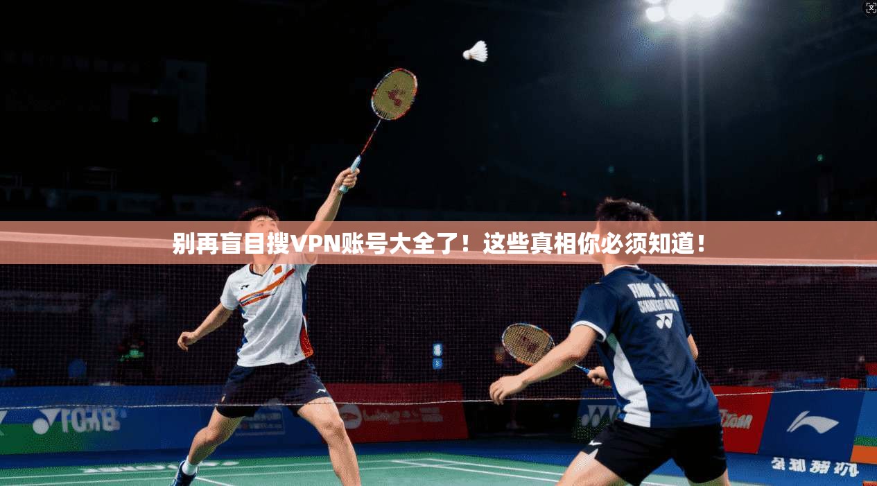 别再盲目搜VPN账号大全了！这些真相你必须知道！