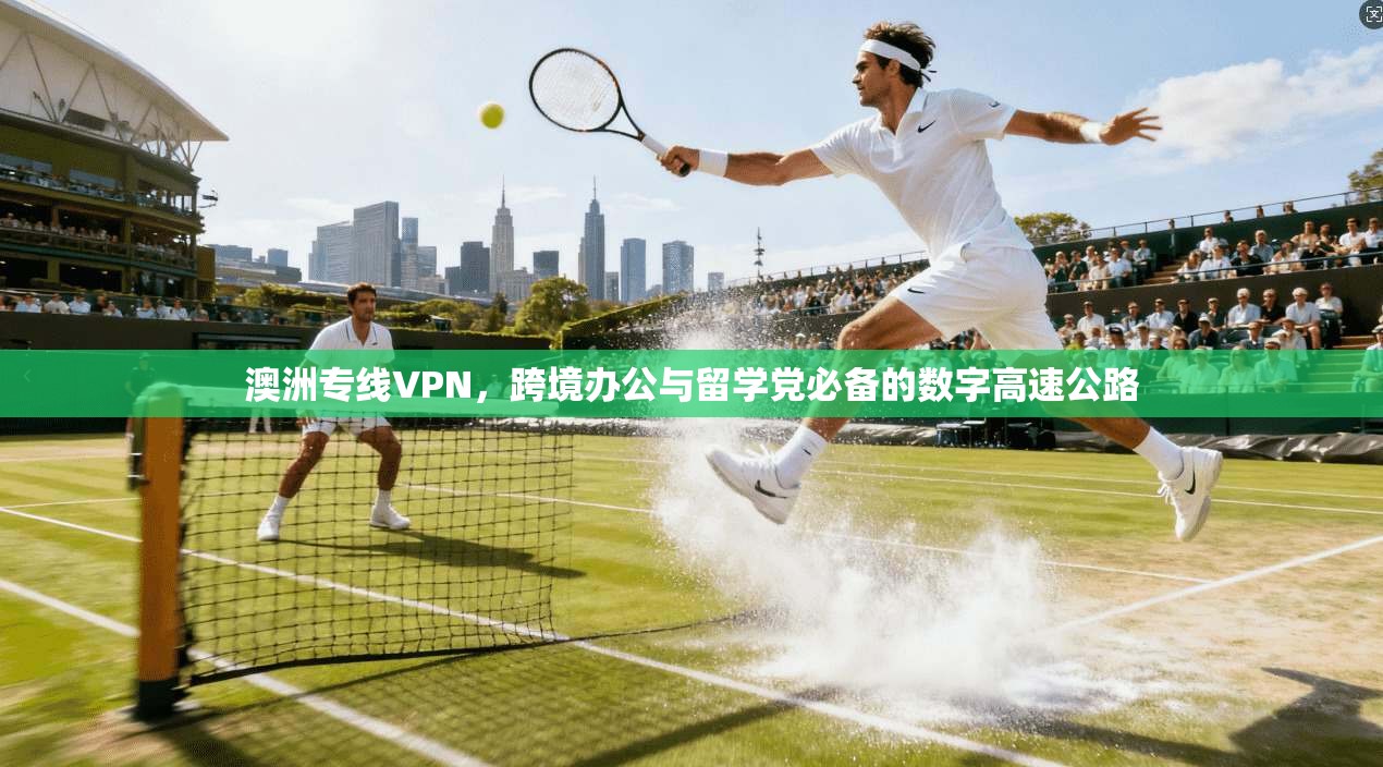 澳洲专线VPN，跨境办公与留学党必备的数字高速公路
