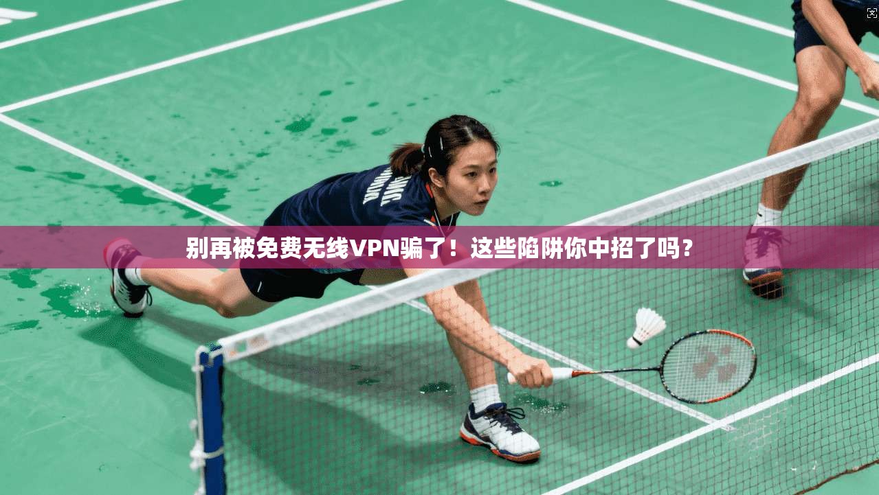 别再被免费无线VPN骗了!这些陷阱你中招了吗? 别再被免费无线VPN骗了!这些陷阱你中招了吗?