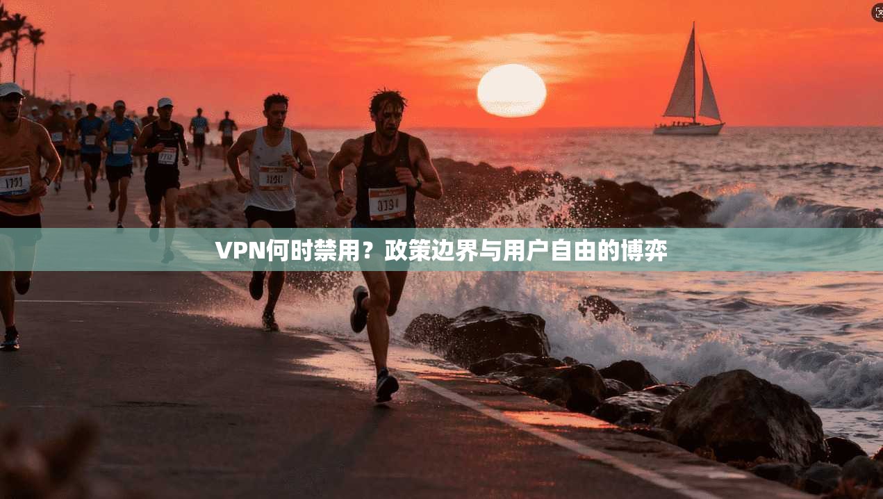 VPN何时禁用？政策边界与用户自由的博弈
