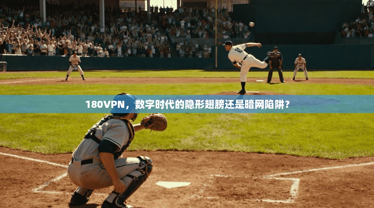 180VPN,数字时代的隐形翅膀还是暗网陷阱?