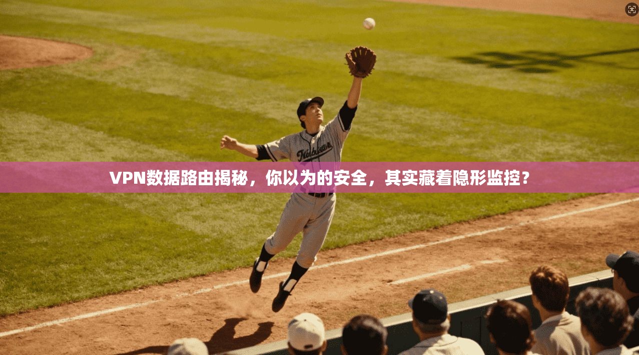 VPN数据路由揭秘,你以为的安全,其实藏着隐形监控? VPN数据路由揭秘,你以为的安全,其实藏着隐形监控?