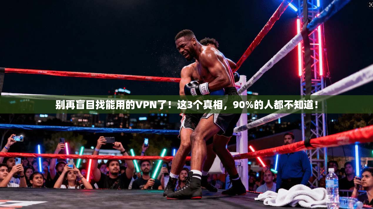 别再盲目找能用的VPN了!这3个真相,90%的人都不知道! 别再盲目找能用的VPN了!这3个真相,90%的人都不知道!