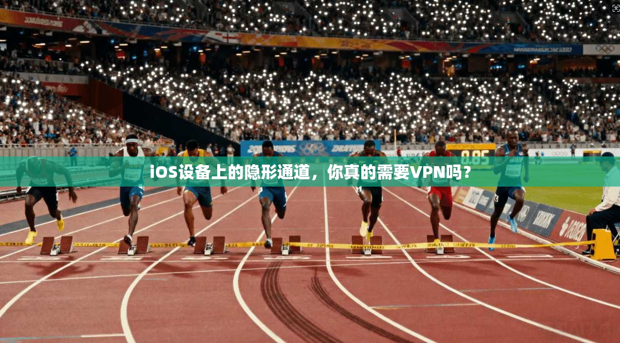 iOS设备上的隐形通道,你真的需要VPN吗? iOS设备上的隐形通道,你真的需要VPN吗?