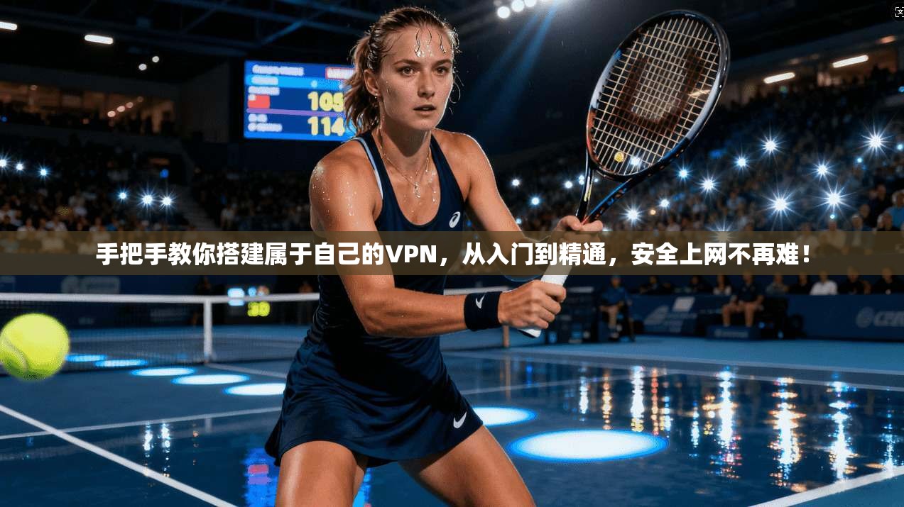 手把手教你搭建属于自己的VPN，从入门到精通，安全上网不再难！