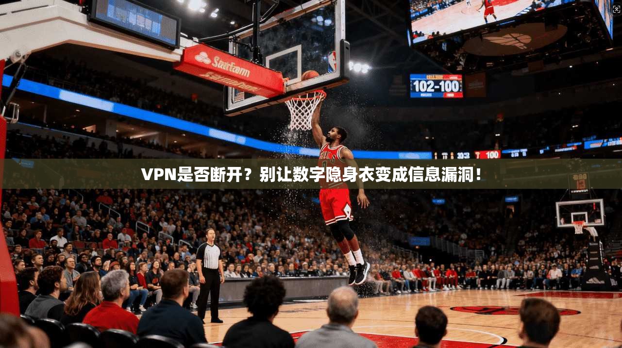VPN是否断开?别让数字隐身衣变成信息漏洞!