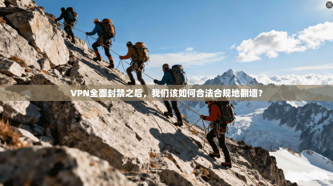 VPN全面封禁之后，我们该如何合法合规地翻墙？