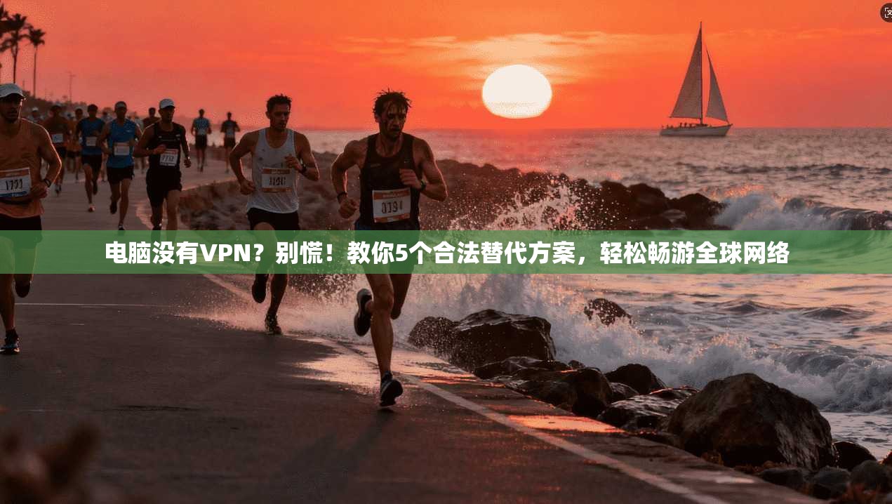 电脑没有VPN？别慌！教你5个合法替代方案，轻松畅游全球网络