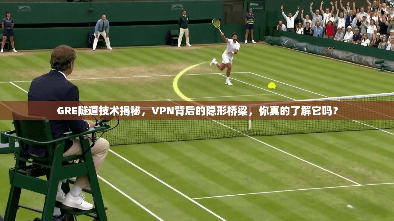 GRE隧道技术揭秘，VPN背后的隐形桥梁，你真的了解它吗？