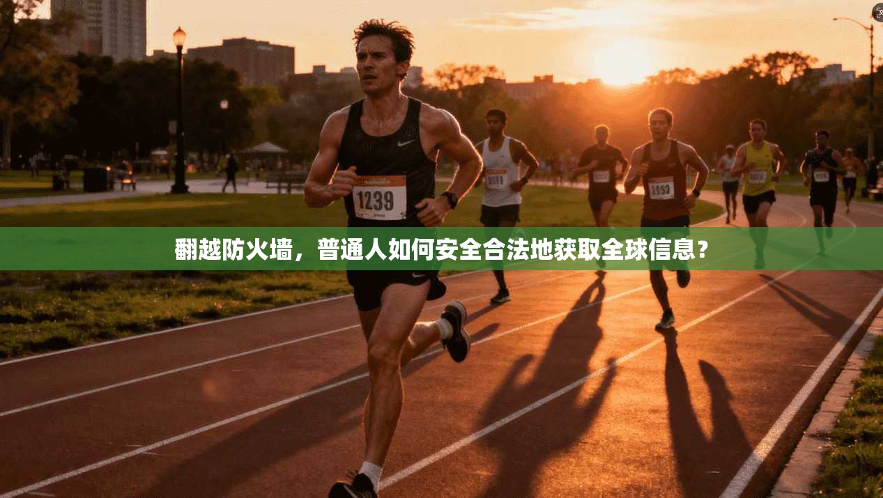 翻越防火墙，普通人如何安全合法地获取全球信息？
