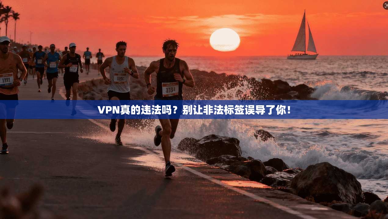 VPN真的违法吗？别让非法标签误导了你！
