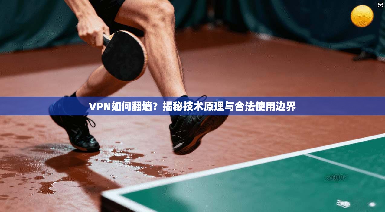 VPN如何翻墙？揭秘技术原理与合法使用边界