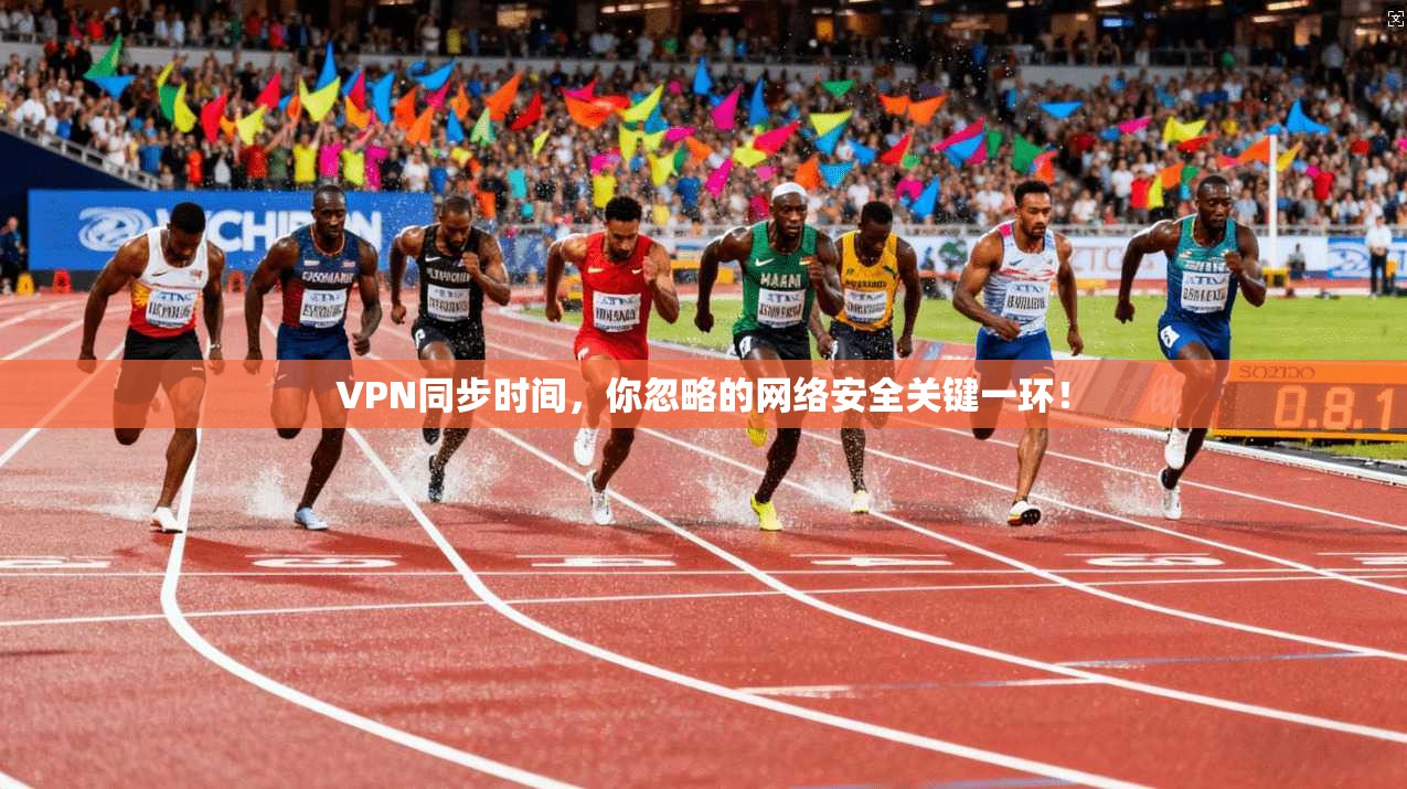 VPN同步时间,你忽略的网络安全关键一环! VPN同步时间,你忽略的网络安全关键一环!