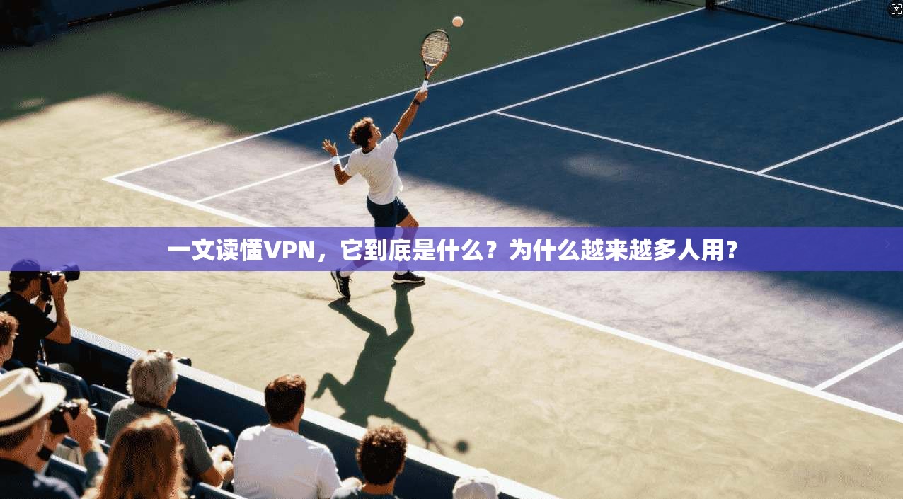 一文读懂VPN，它到底是什么？为什么越来越多人用？