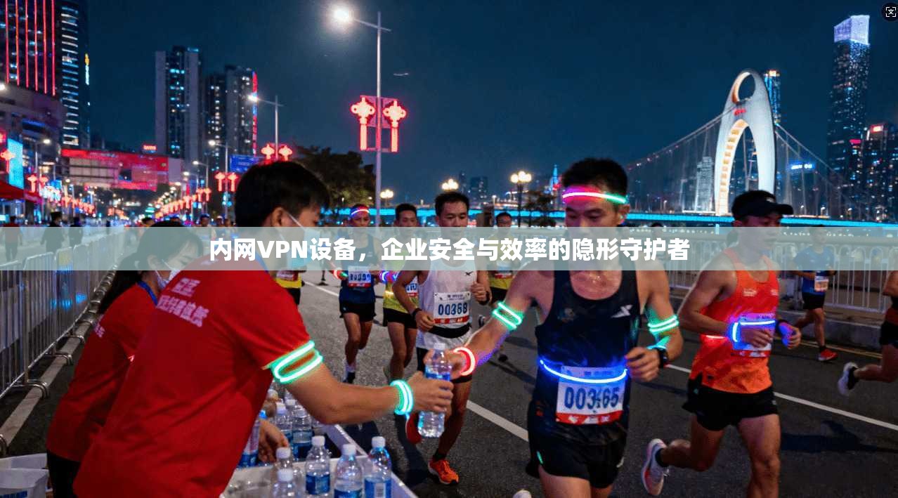 内网VPN设备，企业安全与效率的隐形守护者