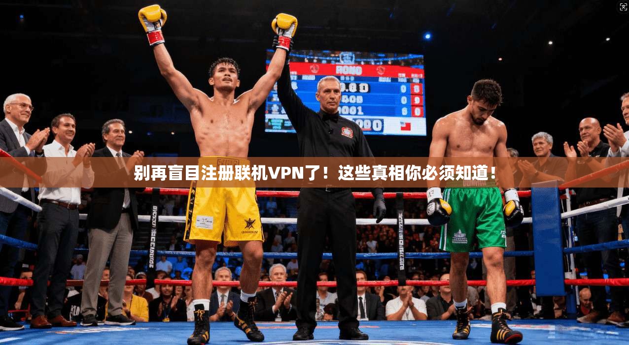 别再盲目注册联机VPN了！这些真相你必须知道！