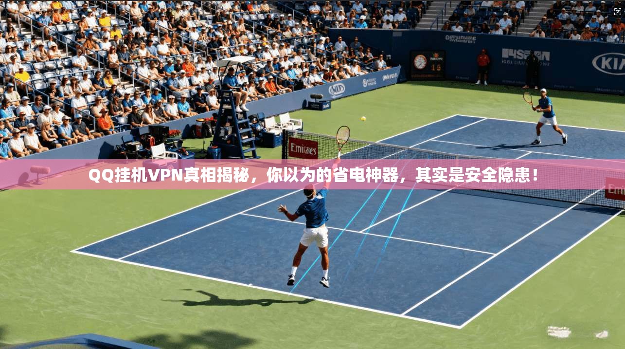 QQ挂机VPN真相揭秘，你以为的省电神器，其实是安全隐患！