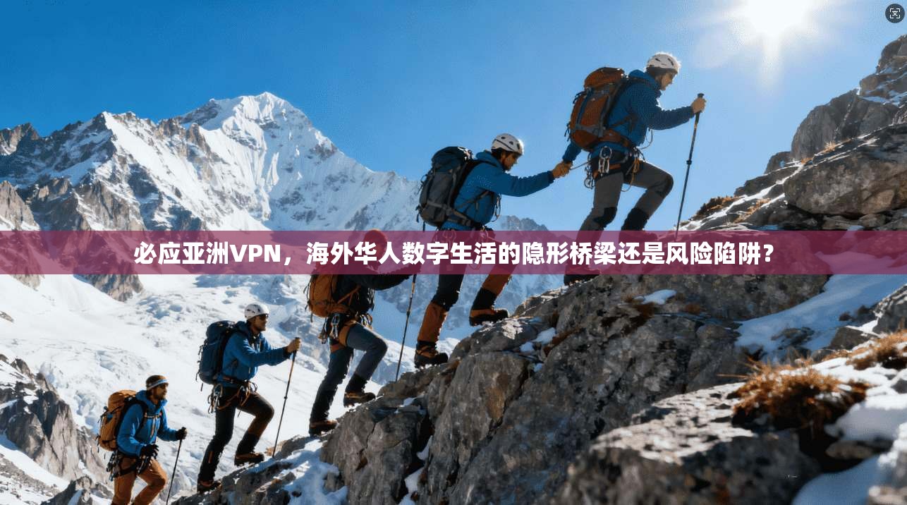 必应亚洲VPN，海外华人数字生活的隐形桥梁还是风险陷阱？