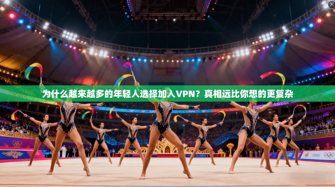 为什么越来越多的年轻人选择加入VPN？真相远比你想的更复杂