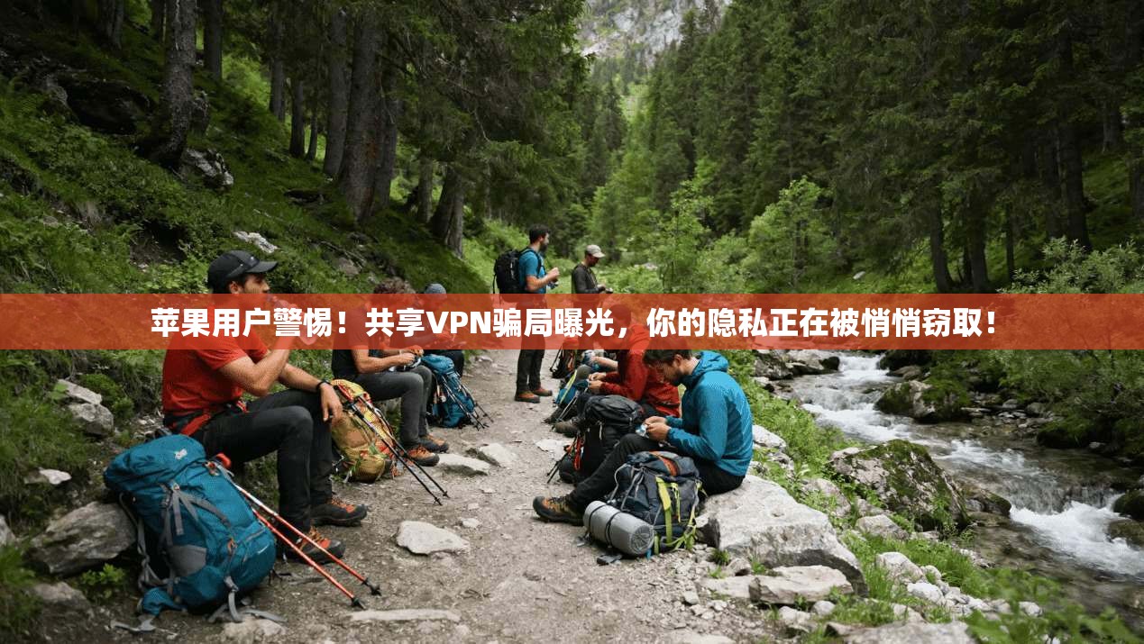 苹果用户警惕！共享VPN骗局曝光，你的隐私正在被悄悄窃取！