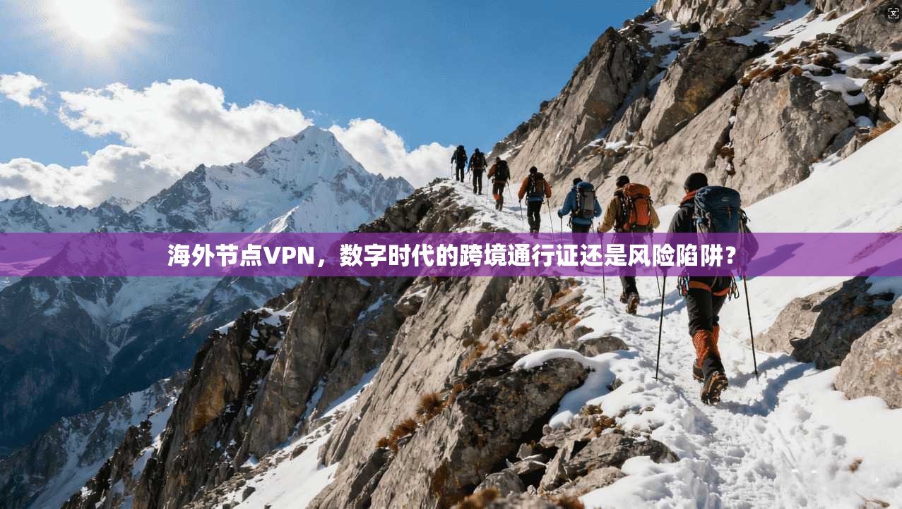 海外节点VPN，数字时代的跨境通行证还是风险陷阱？