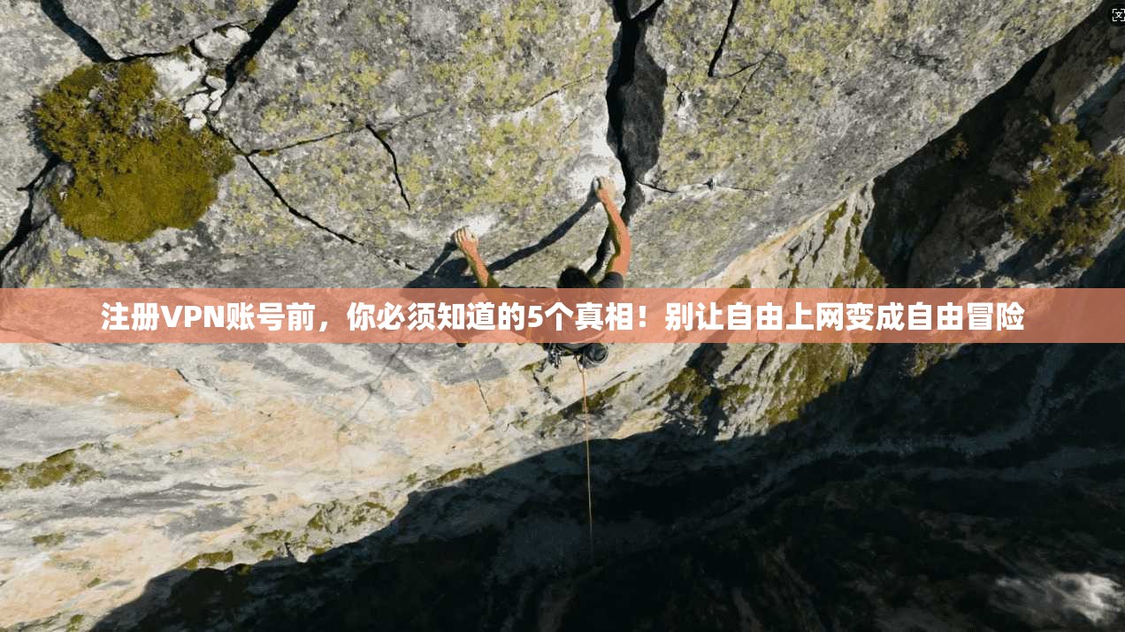 注册VPN账号前，你必须知道的5个真相！别让自由上网变成自由冒险