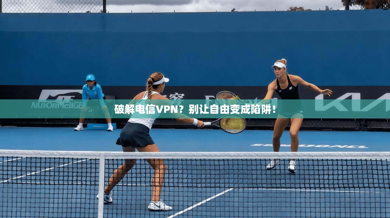 破解电信VPN?别让自由变成陷阱!